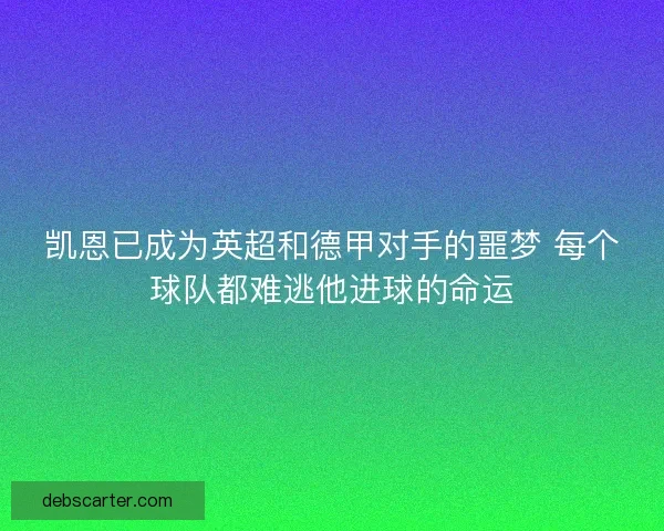 凯恩已成为英超和德甲对手的噩梦 每个球队都难逃他进球的命运